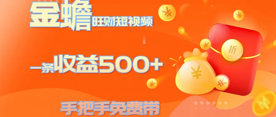 金蟾旺财短视频玩法 一条收益500+ 手把手免费带 当天可上手-齐力副业