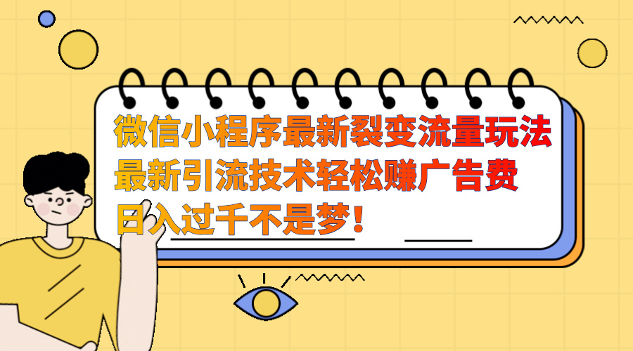 微信小程序最新裂变流量玩法，最新引流技术收益高轻松赚广告费，日入过千-齐力副业