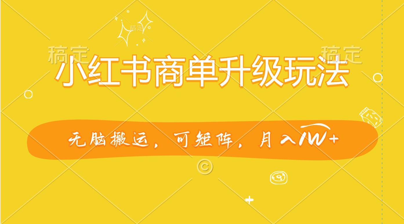 小红书商单升级玩法，无脑搬运，可矩阵，月入1W+-齐力副业