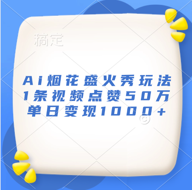 最新Ai烟花盛火秀玩法，1条视频点赞50万，单日变现1000+-齐力副业