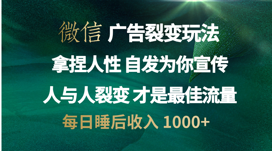 微信广告裂变法 操控人性 自发为你免费宣传 人与人的裂变才是最佳流量 单日睡后收入 1000+-齐力副业