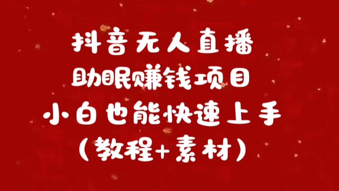 抖音快手短视频无人直播助眠赚钱项目，小白也能快速上手（教程+素材)-齐力副业