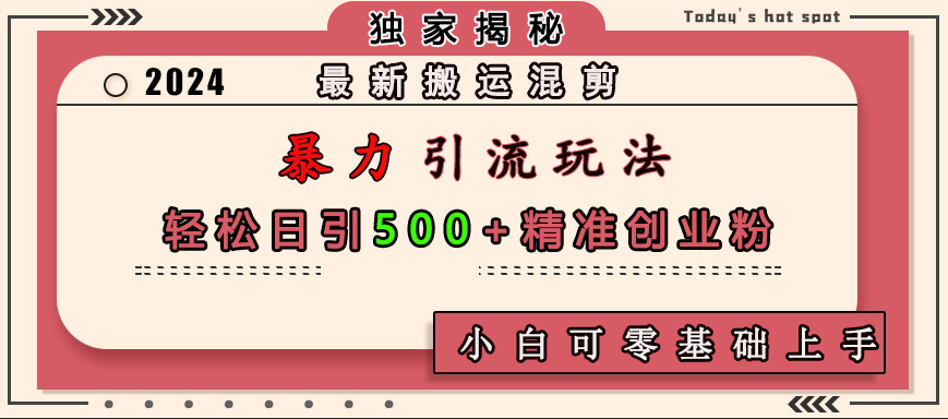 最新搬运混剪暴力引流玩法，轻松日引500+精准创业粉，小白可零基础上手-齐力副业