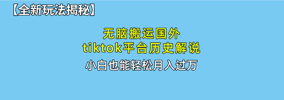 【全新玩法揭秘】无脑搬运国外tiktok历史解说，月入过万绝不是梦-齐力副业