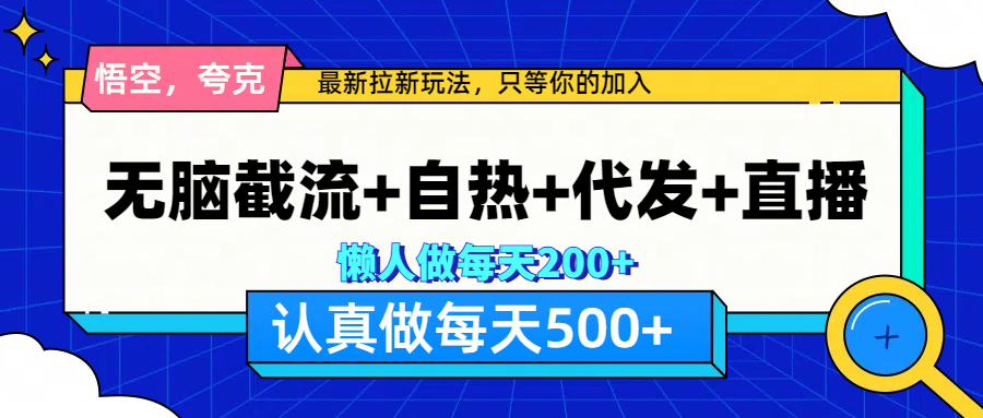 悟空、夸克拉新，无脑截流+自热+代发+直播，日入500+-齐力副业