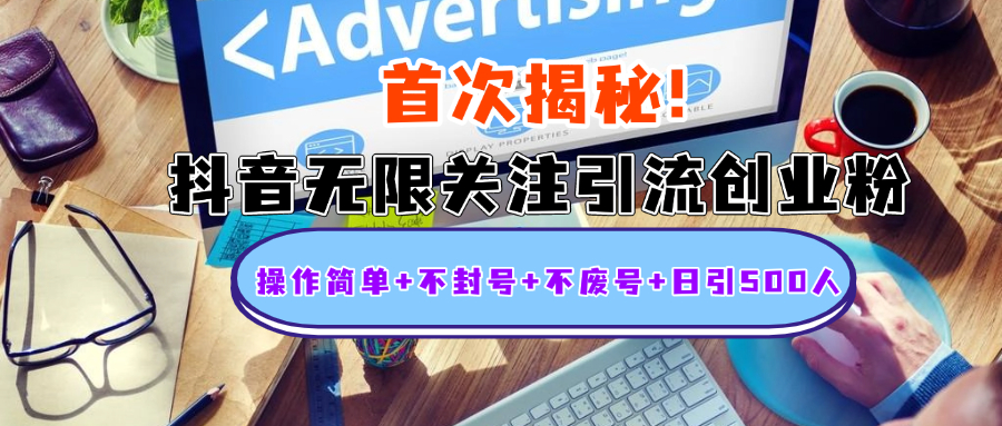 首次揭秘：抖音无限关注引流创业粉，操作简单+不封号+不废号+日引500人-齐力副业