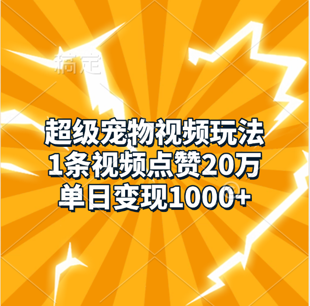 超级宠物视频玩法，1条视频点赞20万，单日变现1000+-齐力副业