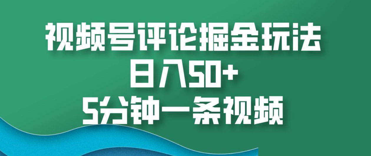 视频号评论掘金玩法，日入50+，5分钟一条视频！-齐力副业