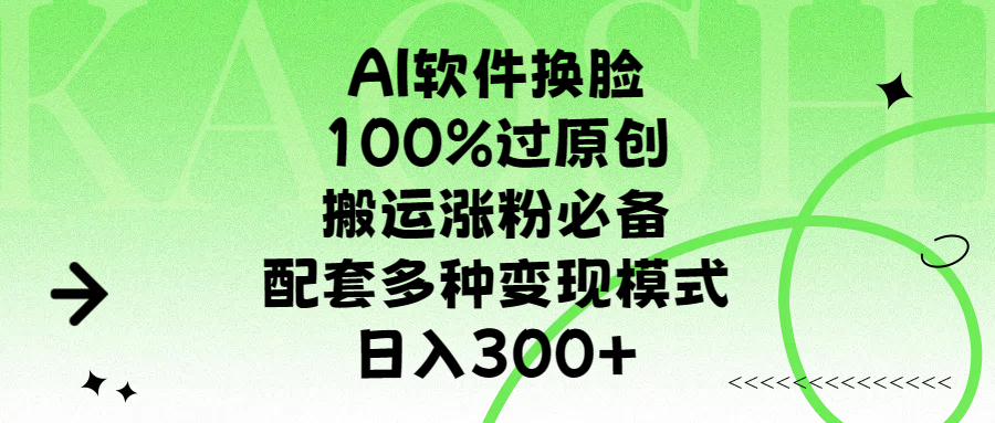 AI软件换脸，100%过原创，搬运涨粉必备，配套多种变现模式，日入300+-齐力副业