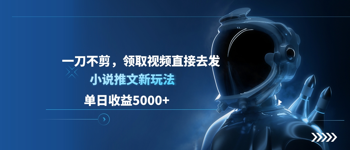 单日收益5000+，小说推文新玩法，一刀不剪，领取视频直接去发-齐力副业