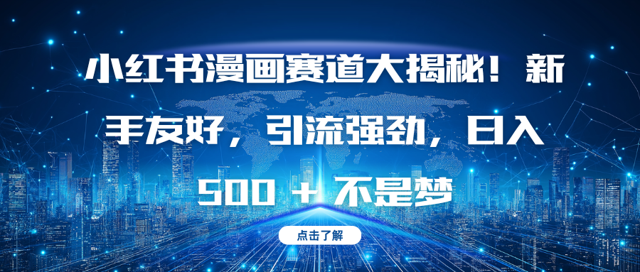 小红书漫画赛道大揭秘！新手友好，引流强劲，日入 500 + 不是梦-齐力副业