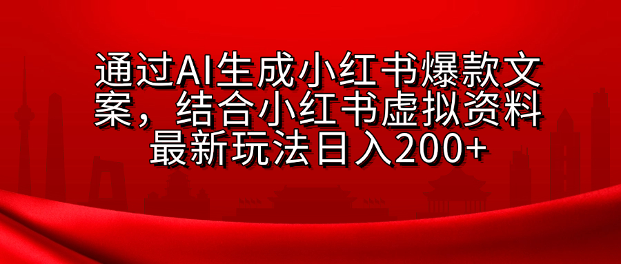 AI生成爆款文案，结合小红书虚拟资料最新玩法日入200+-齐力副业