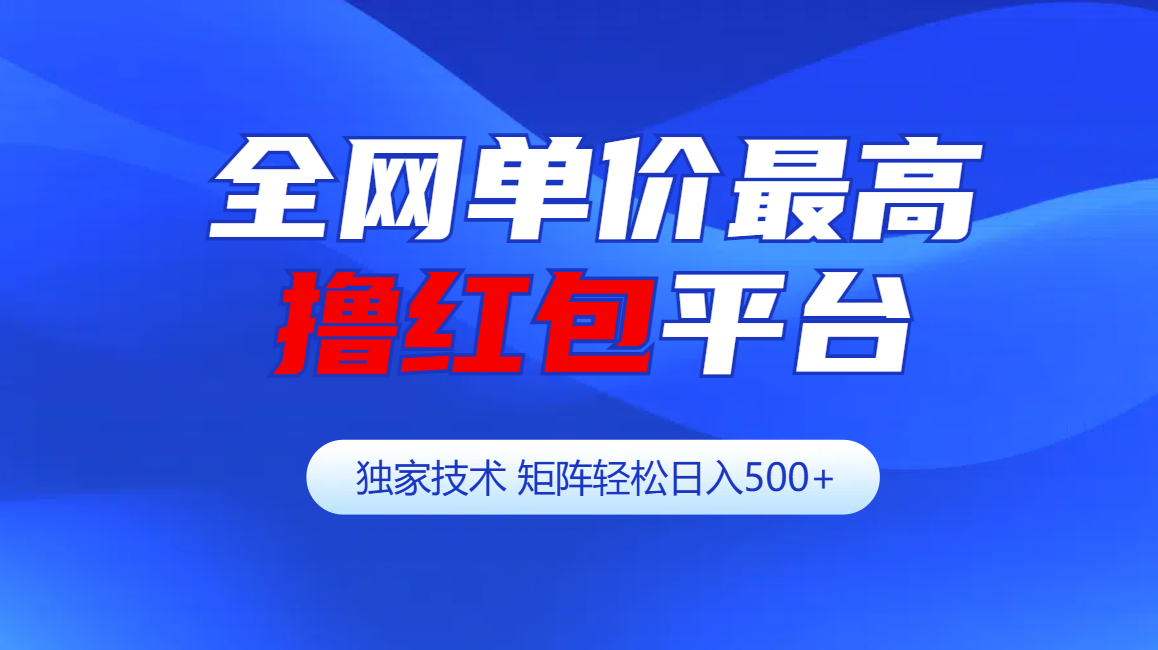 全网公认单价最高撸红包平台-矩阵轻松日入500+-齐力副业