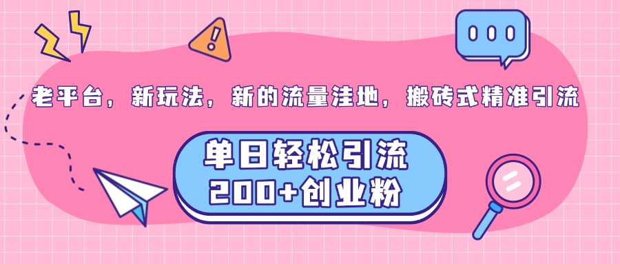 老平台，新玩法，新的流量洼地，搬砖式精准引流，单日轻松引流200+创业粉-齐力副业