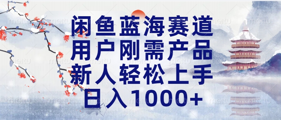 闲鱼蓝海赛道，用户刚需产品，新人轻松上手，日入1000+长久可做-齐力副业