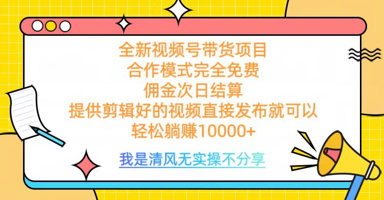 全网最新视频号带货，完全免费合作，佣金次日结算，轻松躺赚10000+-齐力副业