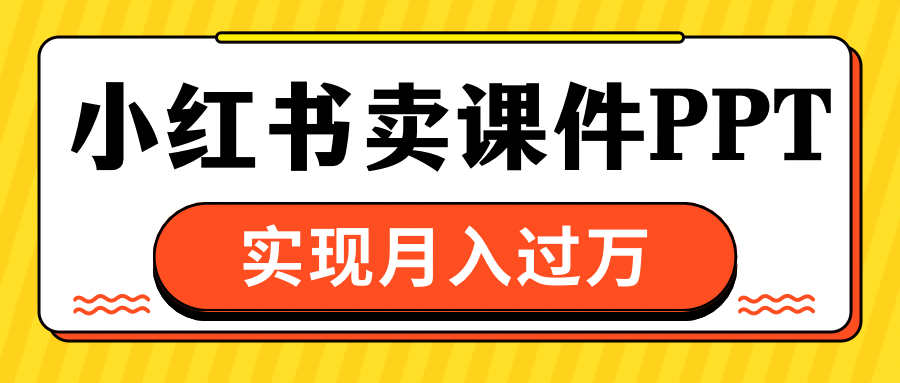 小红书卖课件ppt，实现月入过万-齐力副业