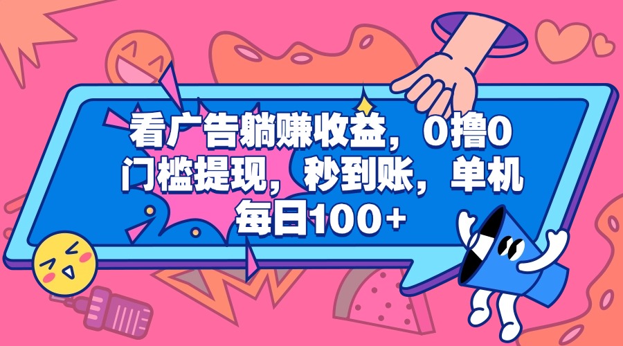 看广告躺赚收益，0撸0门槛提现，秒到账，单机每日100+-齐力副业