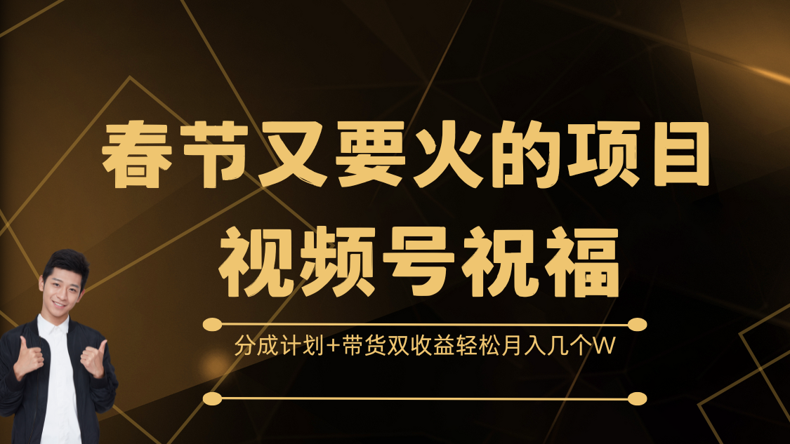 春节又要火的项目，视频号祝福，分成计划+带货双收益，轻松月入几个W-齐力副业