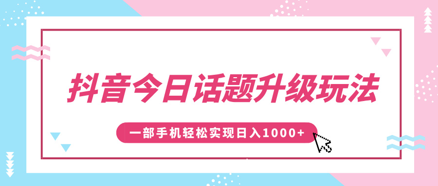 抖音今日话题升级玩法，1条作品涨粉5000，一部手机轻松实现日入1000+-齐力副业