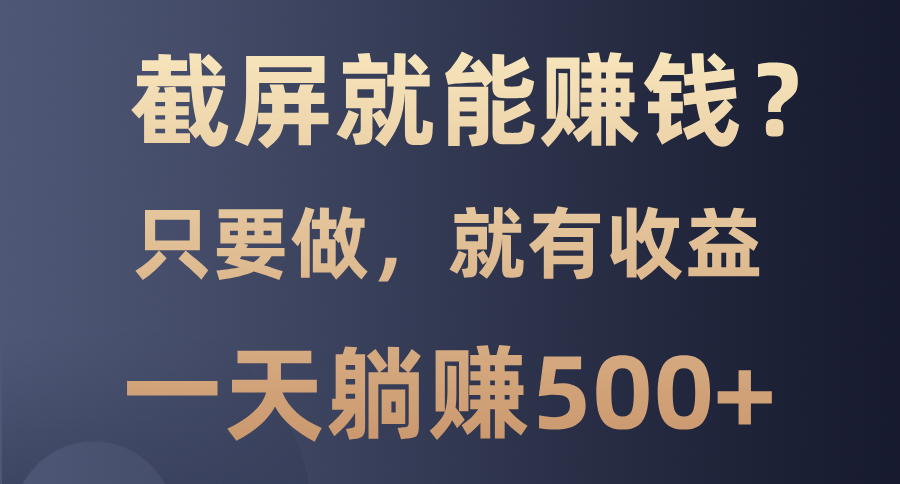 截屏就能赚钱？0门槛，只要做，100%有收益的一个项目，一天躺赚500+-齐力副业