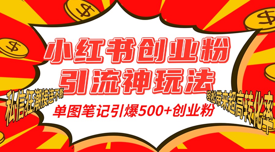 小红书创业粉引流神玩法，单图笔记引爆500+精准创业粉丝，私信狂潮接连不断，单条笔记轻松带来超高转化率！-齐力副业