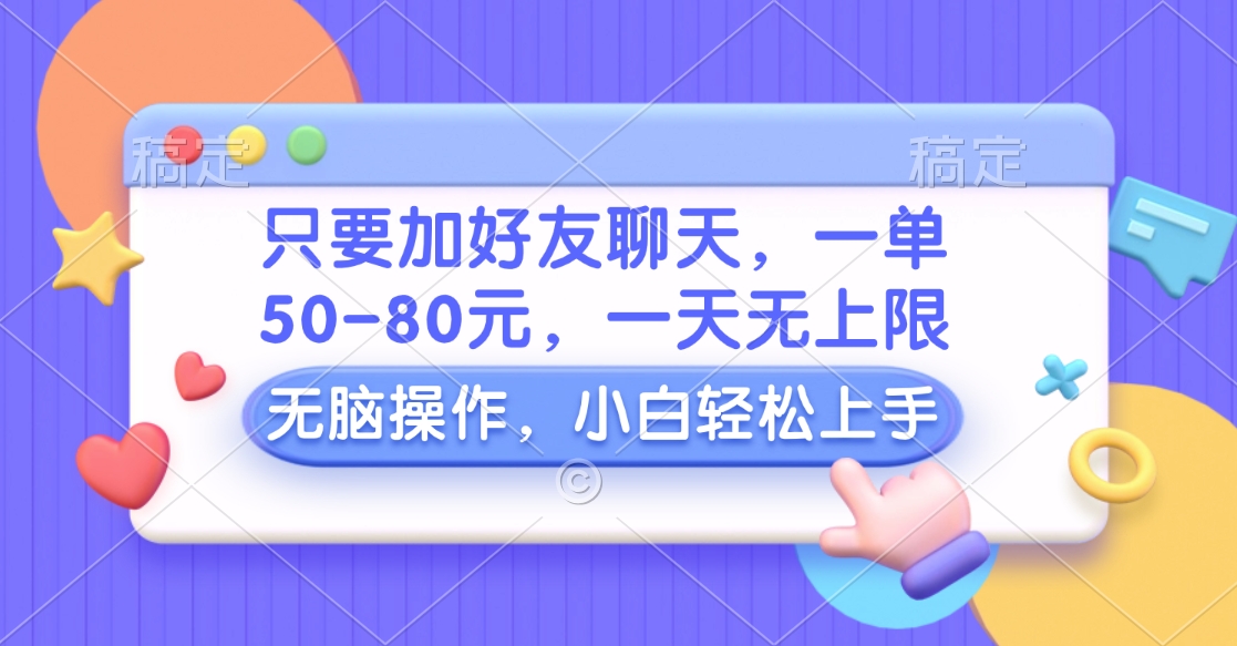 只要加好友聊天，一单50-80元，一天无上限，能做多少看你懒不懒，无脑操作-齐力副业