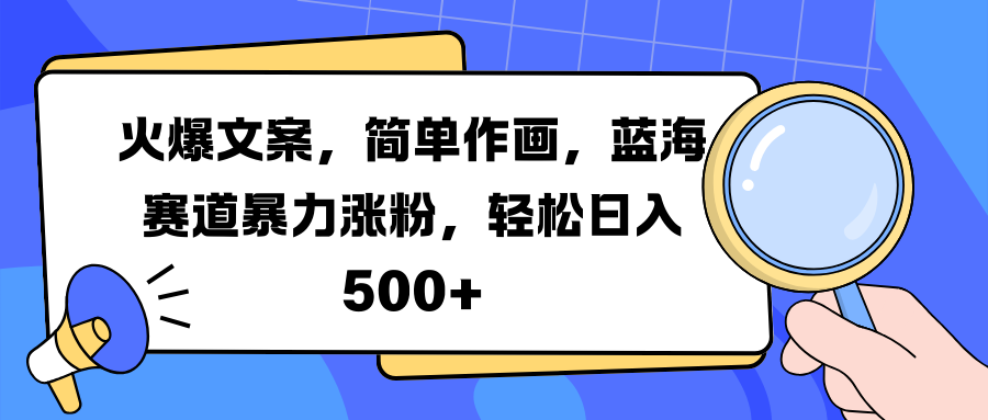 火爆文案，简单作画，蓝海赛道暴力涨粉，轻松日入 500+-齐力副业