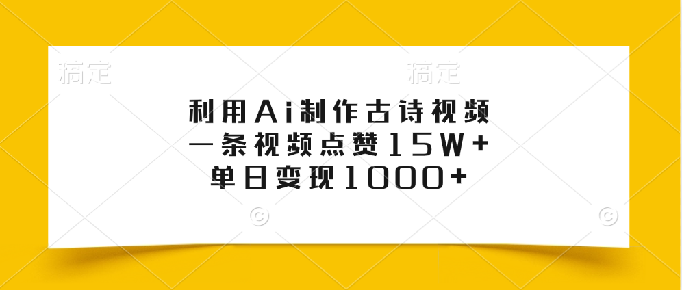 利用Ai制作古诗视频，一条视频点赞15W+，单日变现1000+-齐力副业