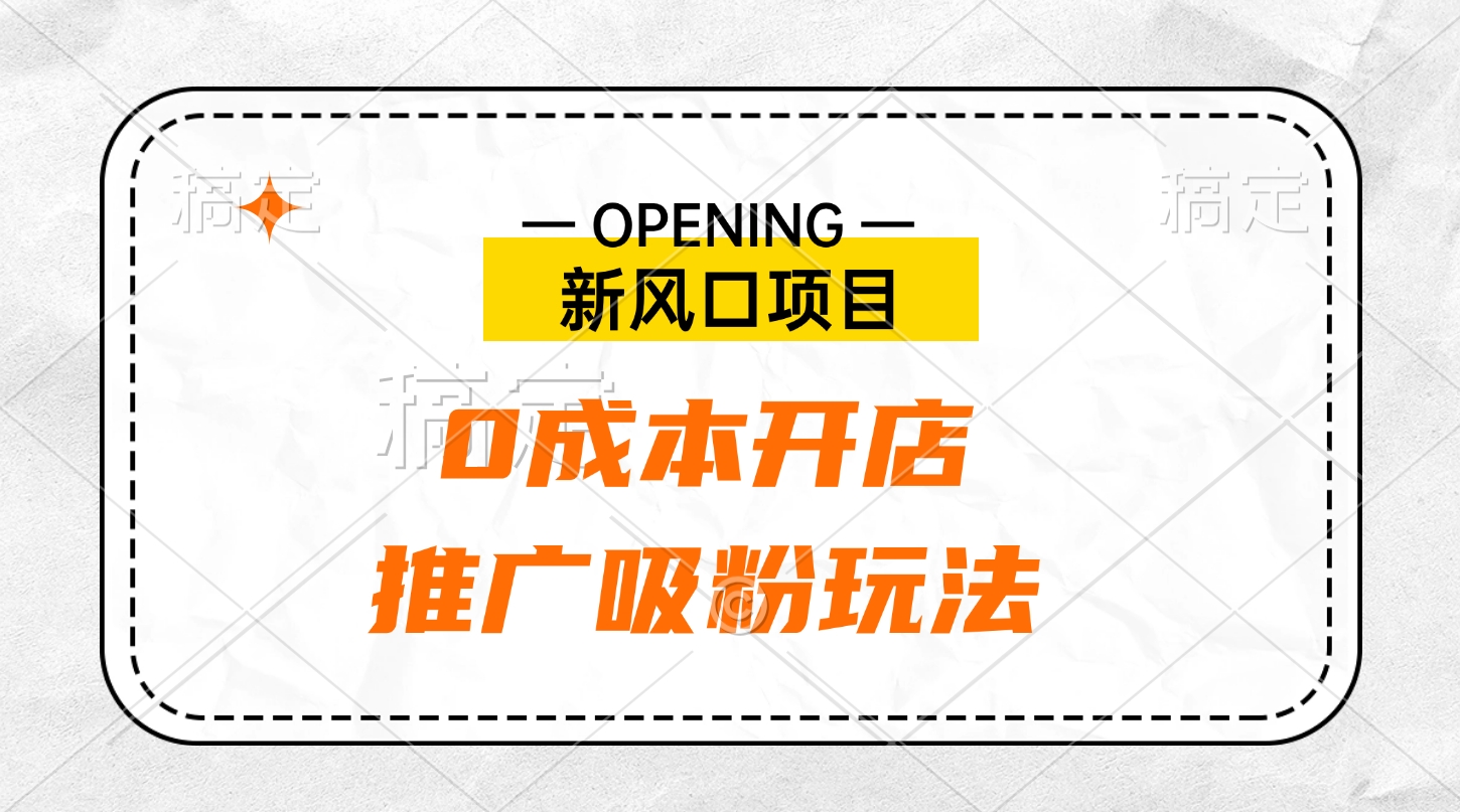 新风口项目、0成本开店、推广吸粉玩法-齐力副业