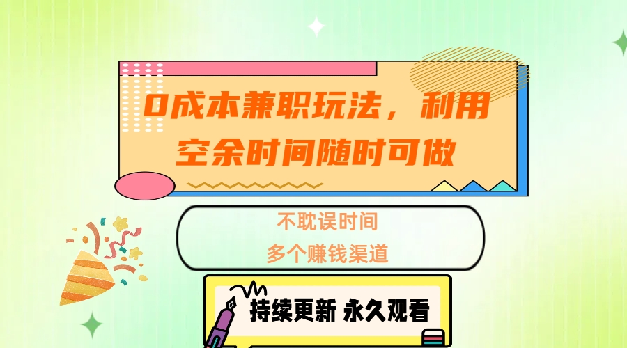 0成本兼职玩法，利用空余时间随时可做，不耽误时间，多个赚钱渠道-齐力副业