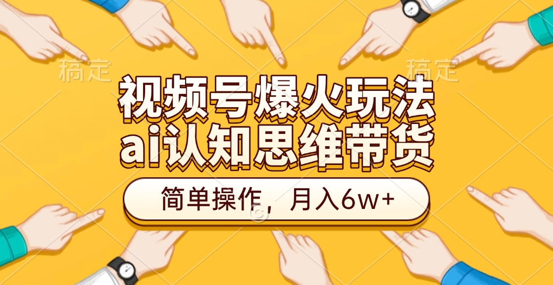 视频号爆火玩法，ai认知思维带货、简单操作，月入6w+-齐力副业