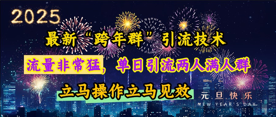 最新“跨年群”引流，流量非常猛，单日引流两人满人群，立马操作立马见效-齐力副业