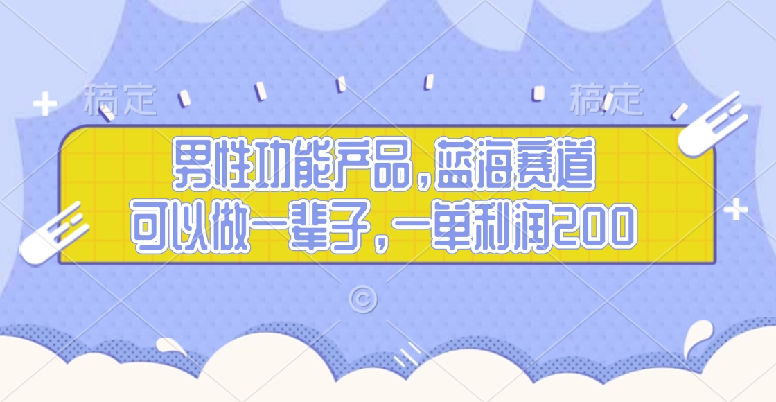 男性功能产品，蓝海赛道，可以做一辈子，一单利润200-齐力副业