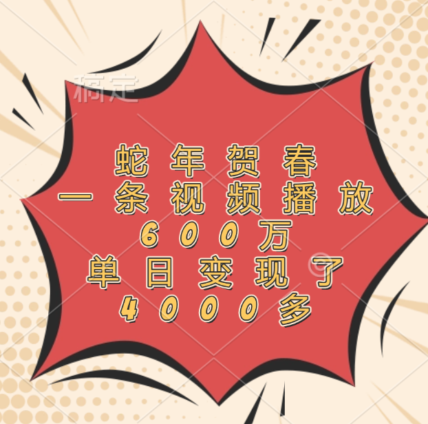 蛇年贺春，一条视频播放600万，单日变现了4000多-齐力副业