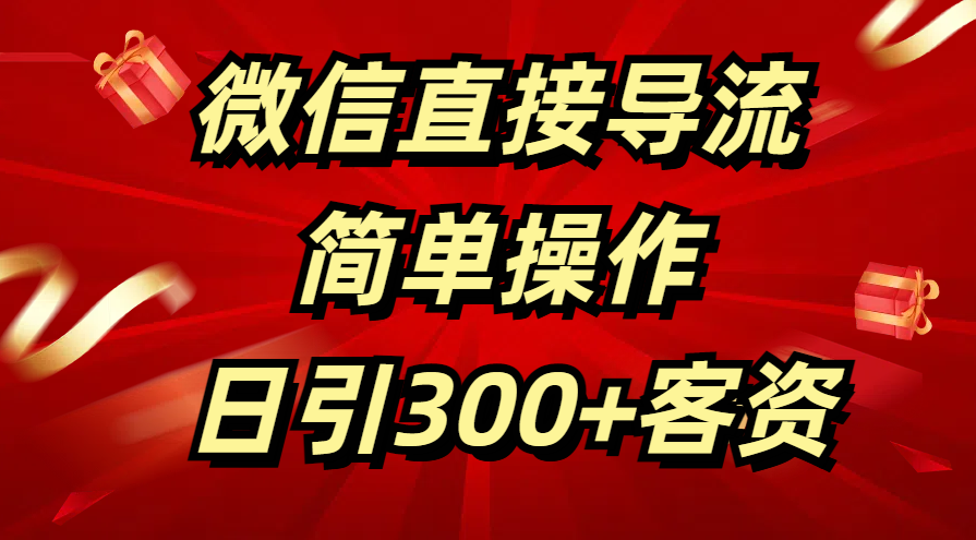 微信直接导流 简单操作 日引300+客资-齐力副业