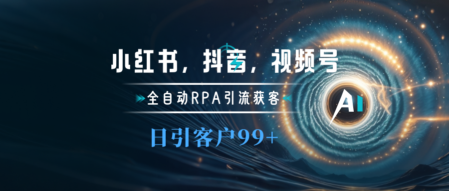 小红书，抖音，视频号主流平台全自动RPA引流获客，日引目标客户500+-齐力副业