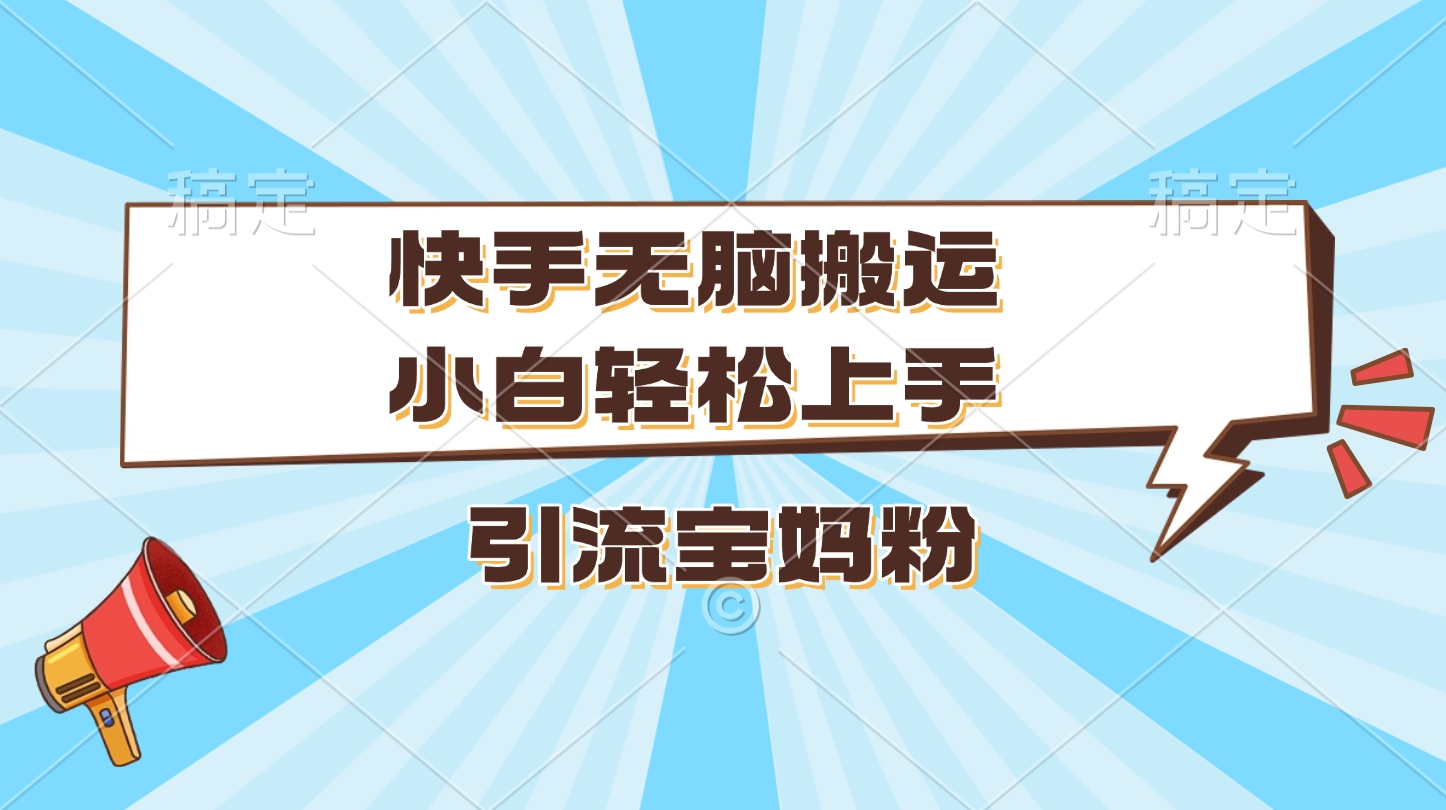 快手无脑搬运，小白轻松上手，引流宝妈粉-齐力副业