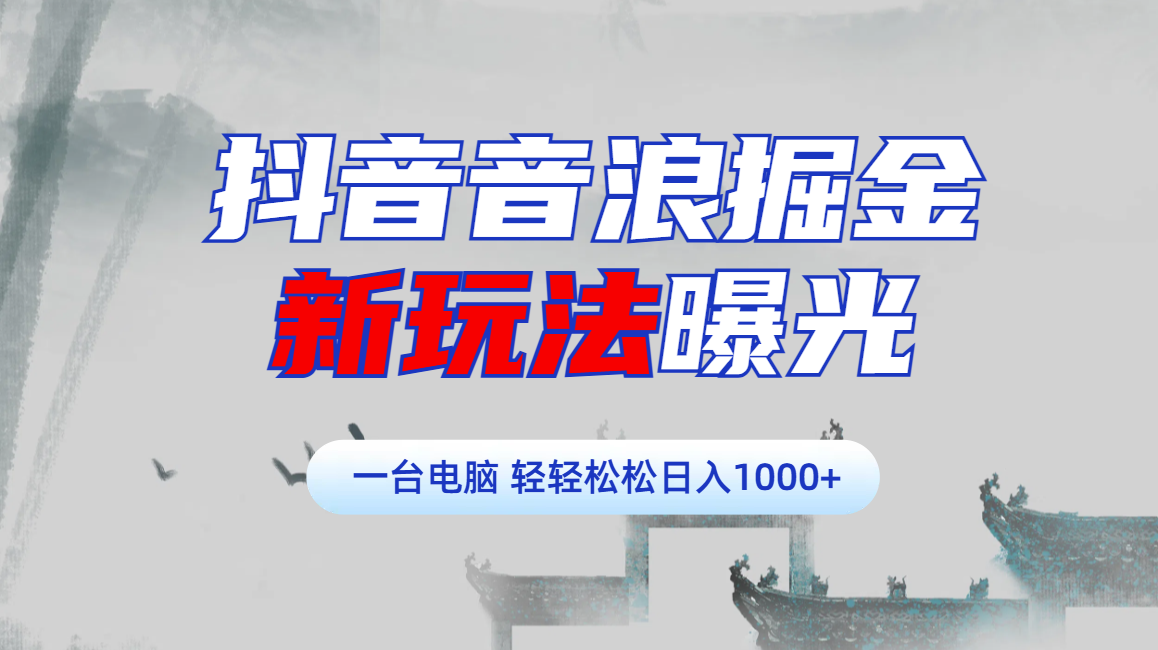 抖音音浪掘金，新玩法曝光学员轻松日入1000+-齐力副业