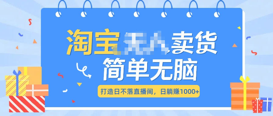 最新淘宝无人卖货7.0,简单无脑,小白易操作,日躺赚1000+-齐力副业