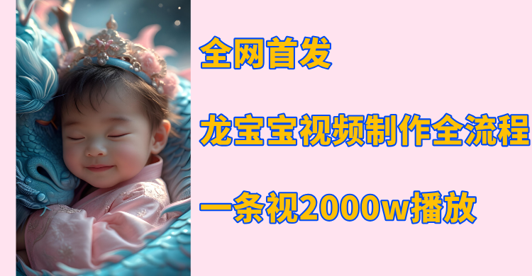 全网首发，龙宝宝视频制作教程，一条视频2000w播放-齐力副业
