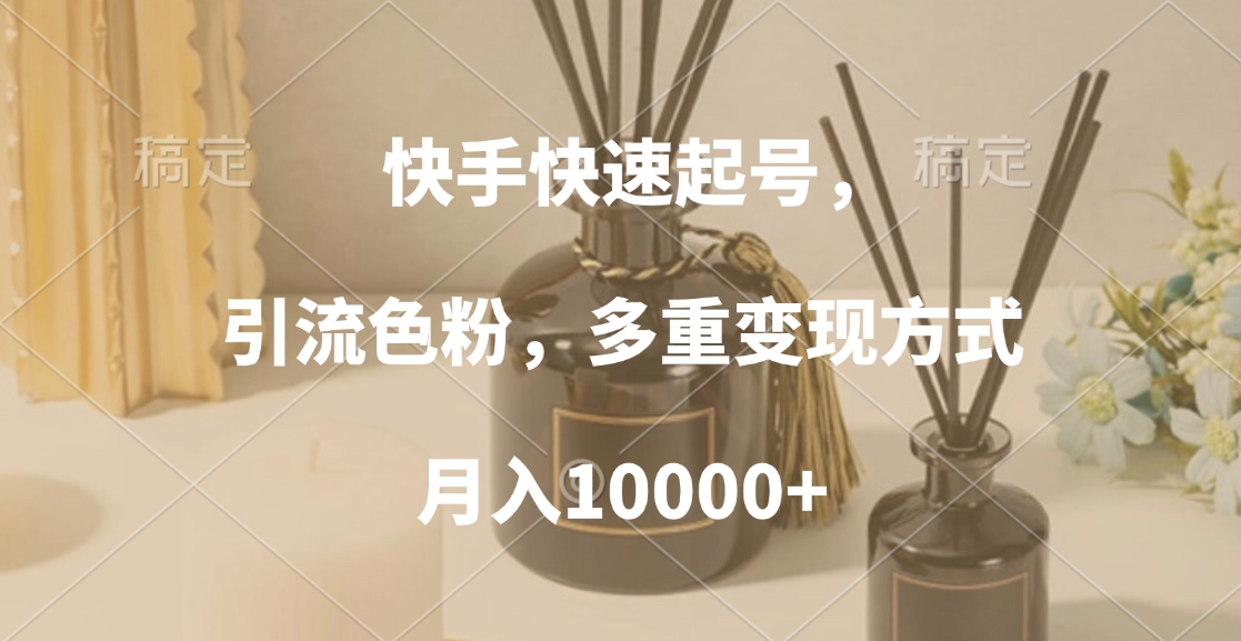 快手快速起号，引流色粉，多重变现方式，月入10000+-齐力副业