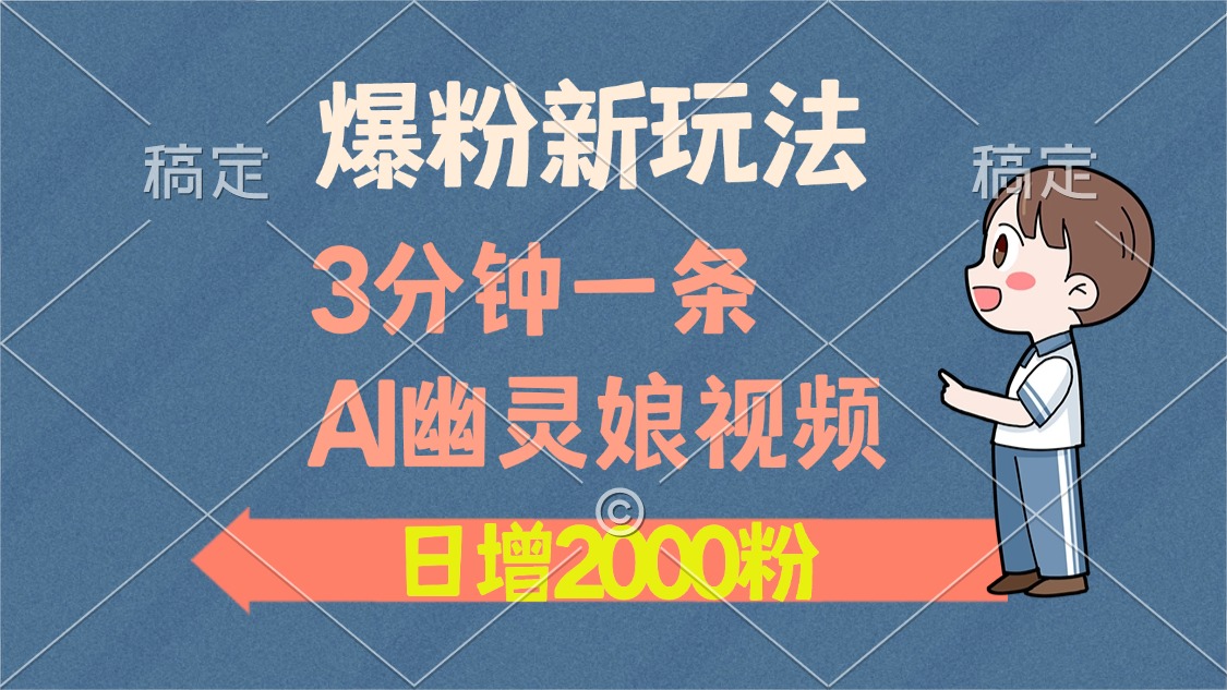 爆粉新玩法，3分钟一条AI幽灵娘视频，日涨2000粉丝，多种变现方式-齐力副业