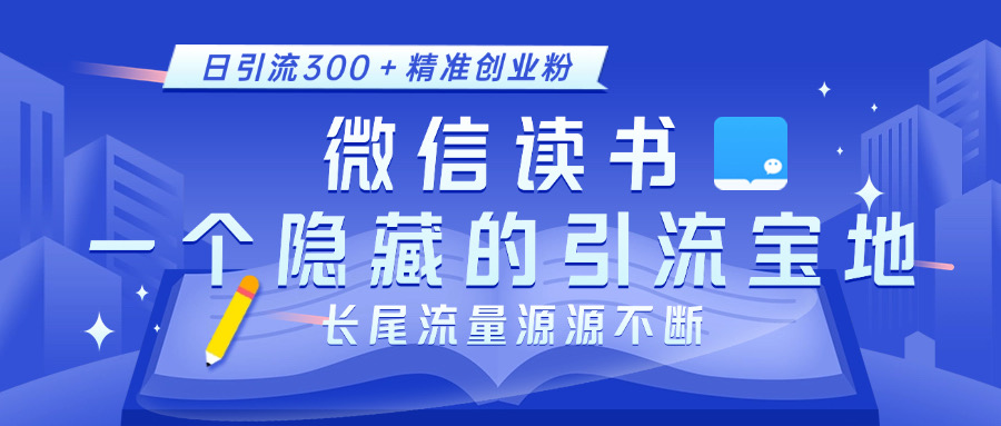 微信读书，一个隐藏的引流宝地。不为人知的小众打法，日引流300＋精准创业粉，长尾流量源源不断-齐力副业