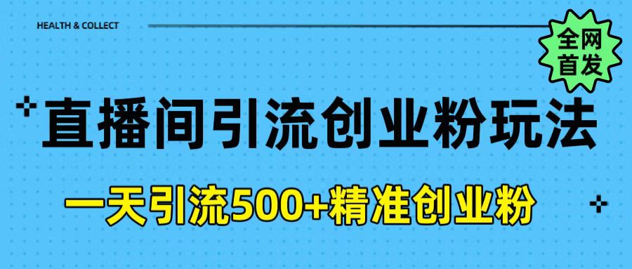直播间引流创业粉玩法，一天轻松引流500+精准创业粉-齐力副业