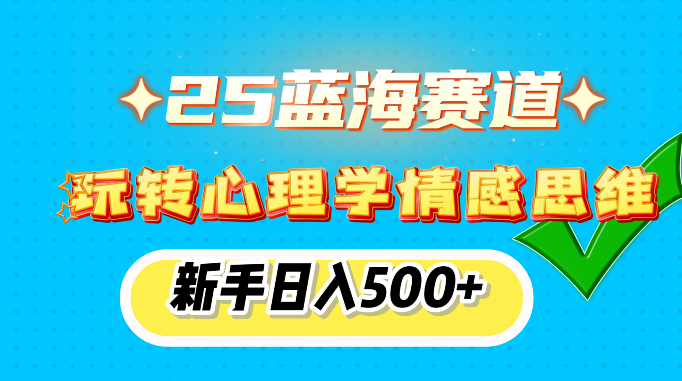 25蓝海赛道， 玩转心理学情感思维，新手日入500+-齐力副业