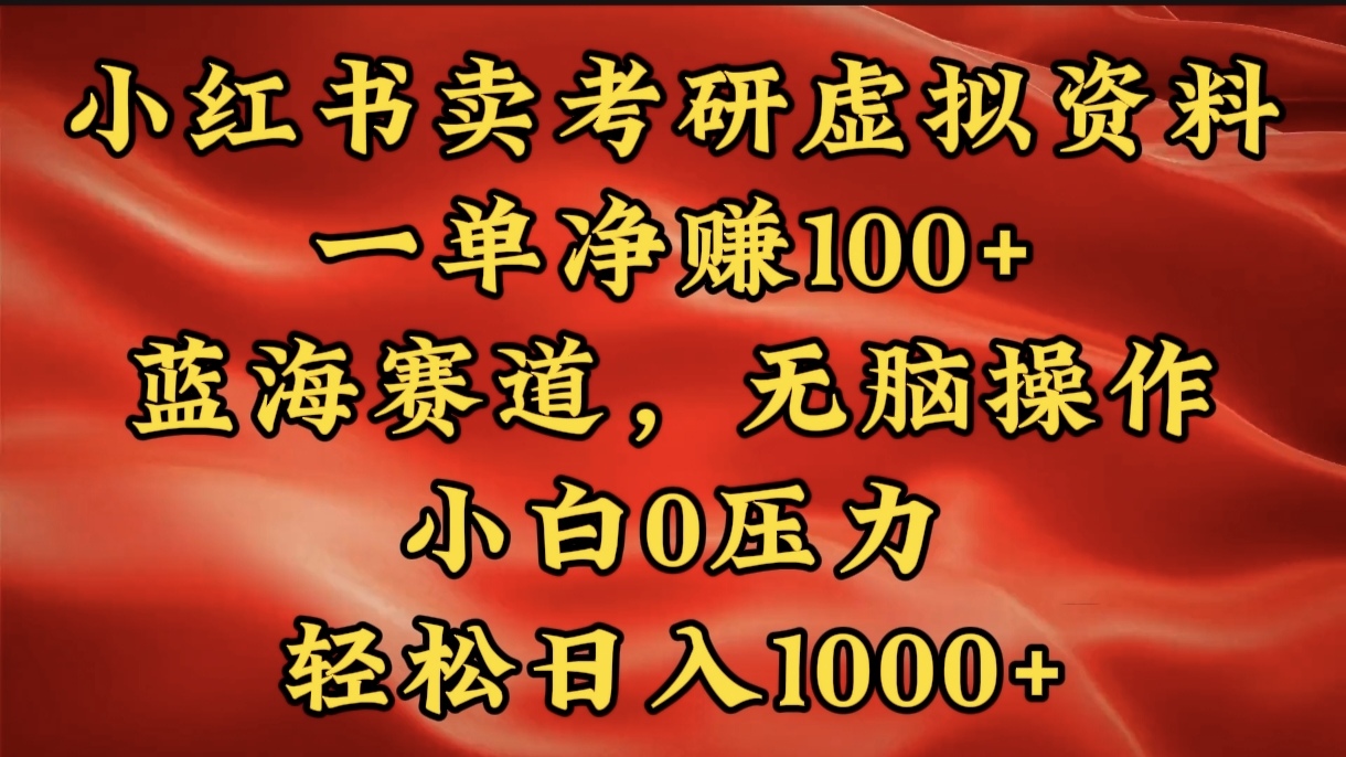 小红书蓝海赛道，卖考研虚拟资料，一单净赚100+，无脑操作，轻松日入1000+-齐力副业