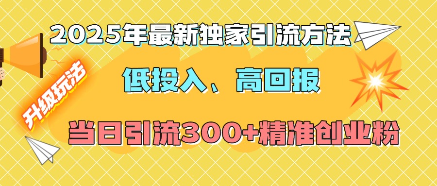 2025年最新独家引流方法，低投入高回报？当日引流300+精准创业粉-齐力副业
