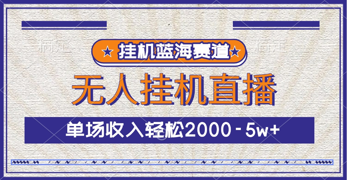 挂机蓝海赛道，无人挂机直播，单场收入轻松2000-5w+-齐力副业
