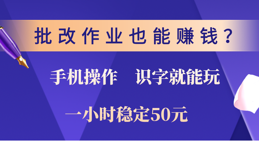 0门槛手机项目，改作业也能赚钱？识字就能玩！一小时稳定50元！-齐力副业